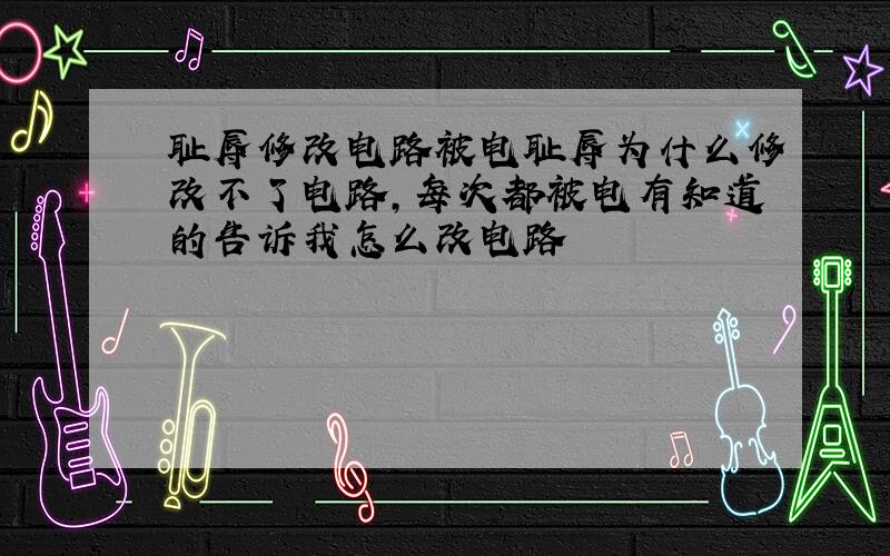 耻辱修改电路被电耻辱为什么修改不了电路,每次都被电有知道的告诉我怎么改电路