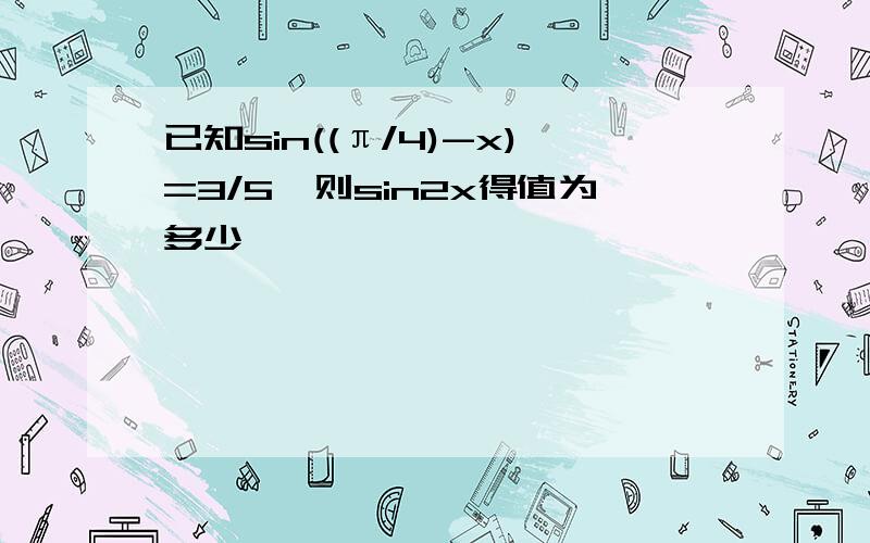 已知sin((π/4)-x)=3/5,则sin2x得值为多少