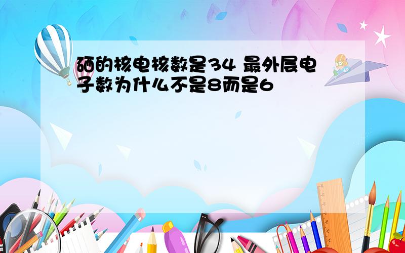 硒的核电核数是34 最外层电子数为什么不是8而是6