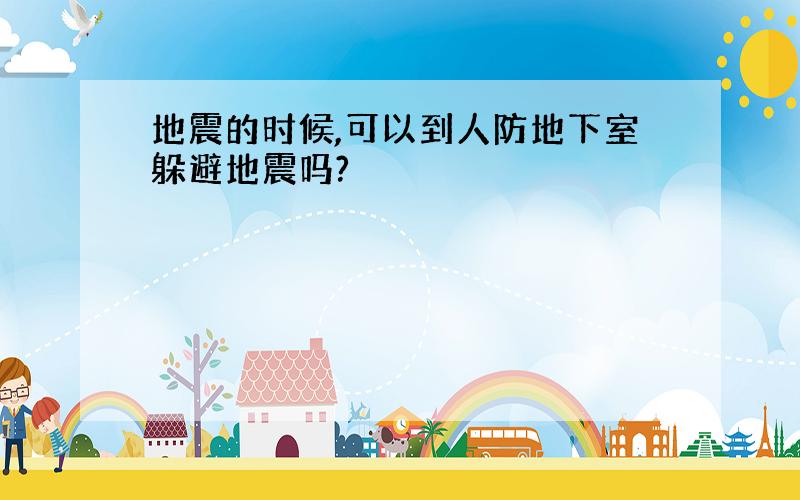 地震的时候,可以到人防地下室躲避地震吗?