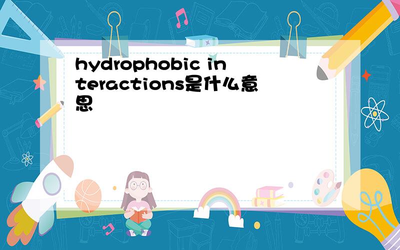 hydrophobic interactions是什么意思