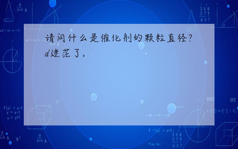 请问什么是催化剂的颗粒直径?d迷茫了,