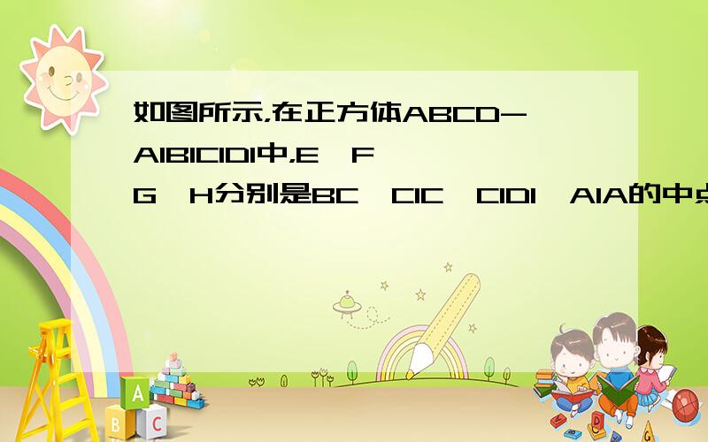 如图所示，在正方体ABCD-A1B1C1D1中，E、F、G、H分别是BC、C1C、C1D1、A1A的中点．求证：