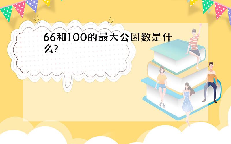 66和100的最大公因数是什么?