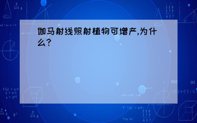 伽马射线照射植物可增产,为什么?