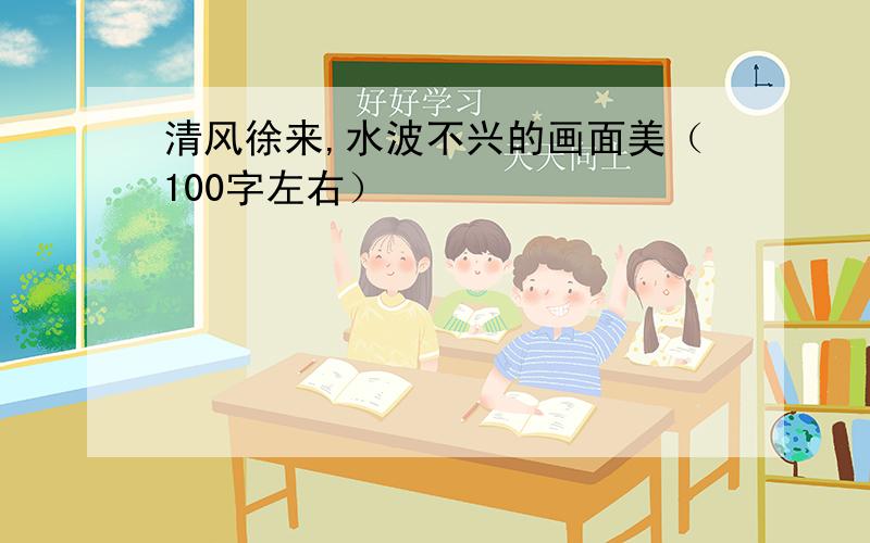 清风徐来,水波不兴的画面美（100字左右）