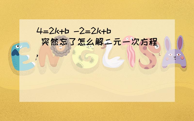 4=2k+b -2=2k+b 突然忘了怎么解二元一次方程,