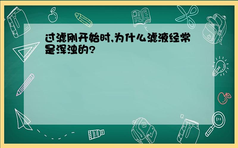 过滤刚开始时,为什么滤液经常是浑浊的?