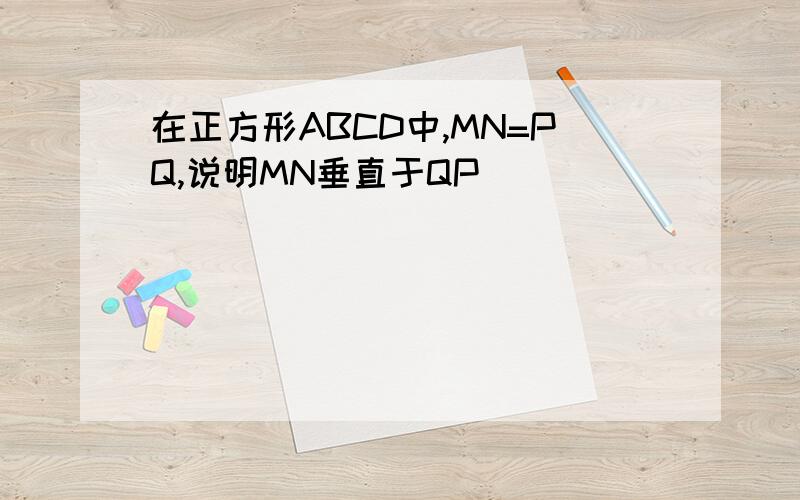 在正方形ABCD中,MN=PQ,说明MN垂直于QP