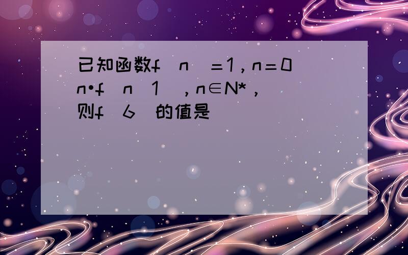 已知函数f(n)＝1，n＝0n•f(n−1)，n∈N*，则f（6）的值是（　　）