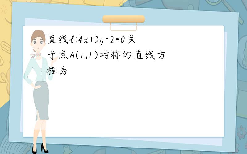 直线l:4x+3y-2=0关于点A(1,1)对称的直线方程为