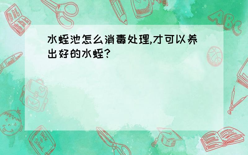 水蛭池怎么消毒处理,才可以养出好的水蛭?