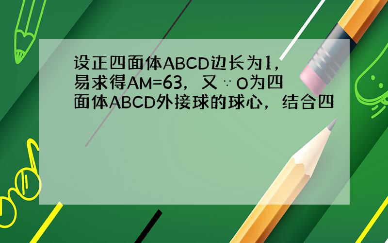 设正四面体ABCD边长为1，易求得AM=63，又∵O为四面体ABCD外接球的球心，结合四