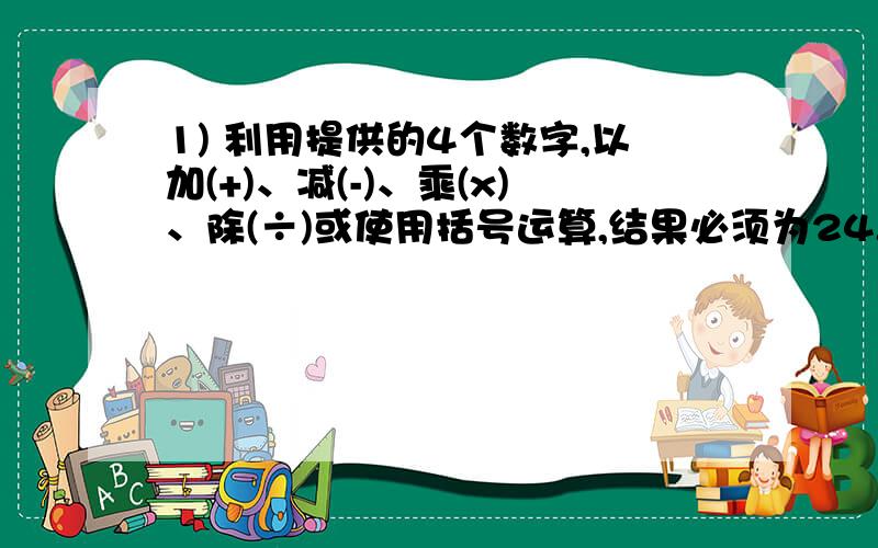 1) 利用提供的4个数字,以加(+)、减(-)、乘(x)、除(÷)或使用括号运算,结果必须为24.例子：(a) 6,6,