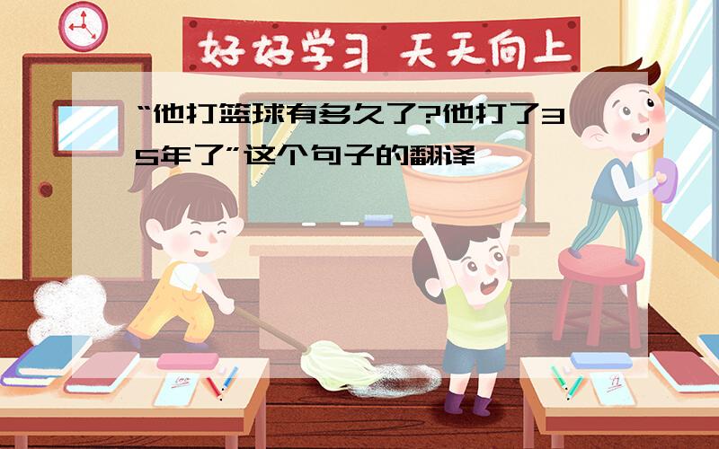 “他打篮球有多久了?他打了35年了”这个句子的翻译