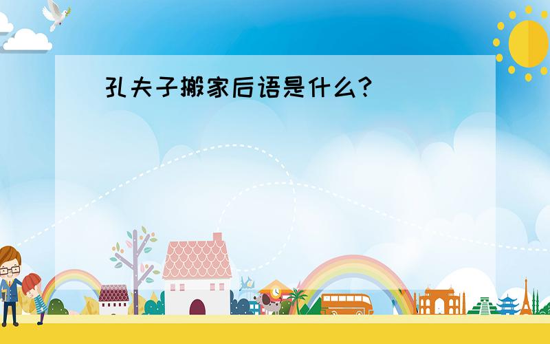 孔夫子搬家后语是什么?