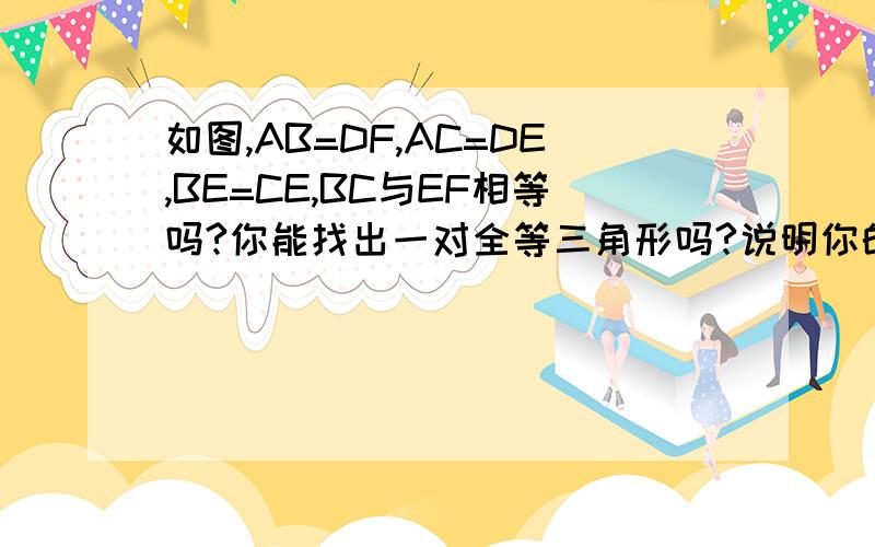 如图,AB=DF,AC=DE,BE=CE,BC与EF相等吗?你能找出一对全等三角形吗?说明你的理由.