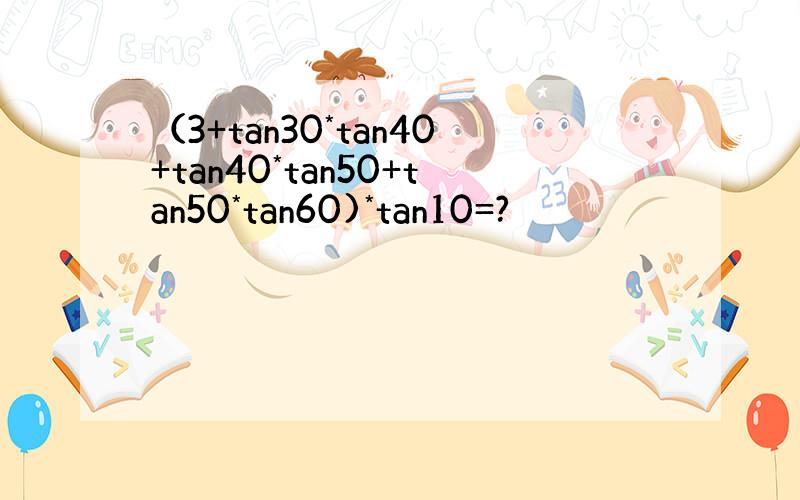 （3+tan30*tan40+tan40*tan50+tan50*tan60)*tan10=?