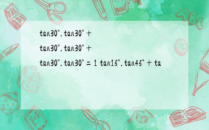 tan30°.tan30°+tan30°.tan30°+tan30°.tan30°=1 tan15°.tan45°+ta