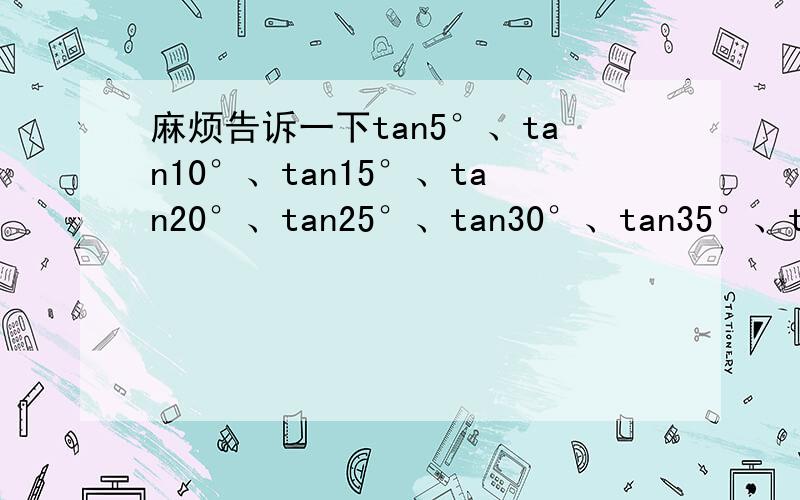 麻烦告诉一下tan5°、tan10°、tan15°、tan20°、tan25°、tan30°、tan35°、tan40°