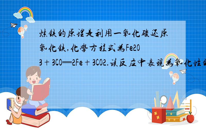 炼铁的原理是利用一氧化碳还原氧化铁,化学方程式为Fe2O3+3CO═2Fe+3CO2．该反应中表现为氧化性的物质是