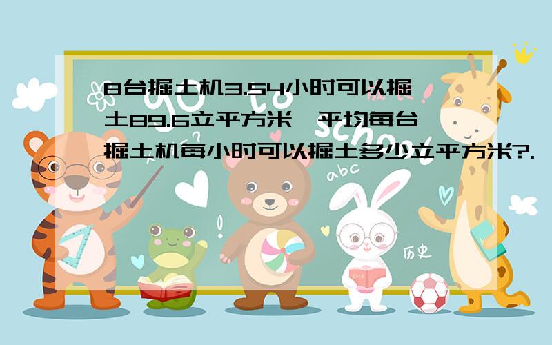 8台掘土机3.54小时可以掘土89.6立平方米,平均每台掘土机每小时可以掘土多少立平方米?.