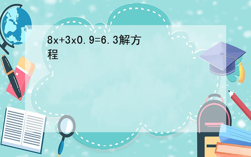 8x+3x0.9=6.3解方程