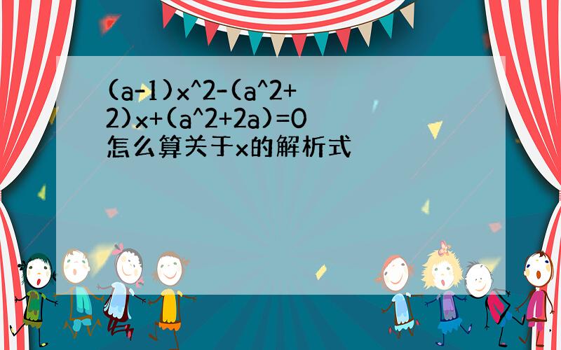 (a-1)x^2-(a^2+2)x+(a^2+2a)=0怎么算关于x的解析式