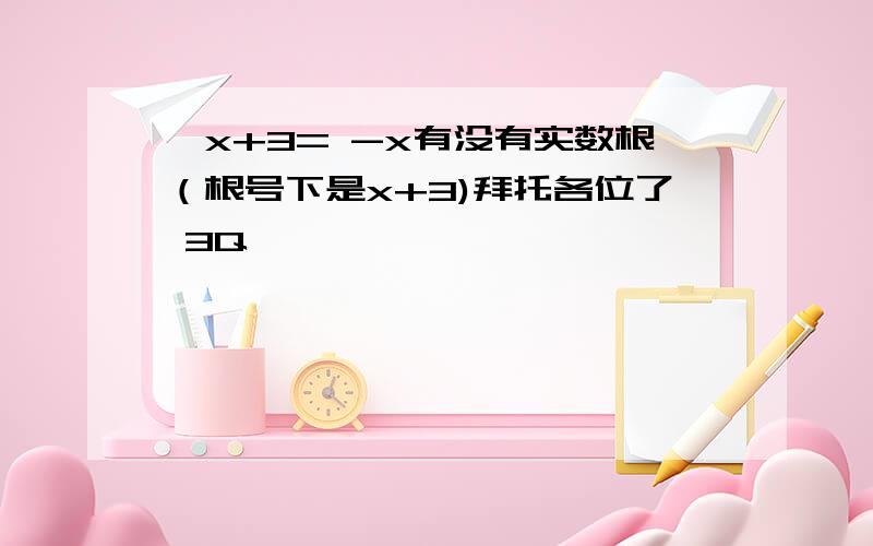 √x+3= -x有没有实数根（根号下是x+3)拜托各位了 3Q