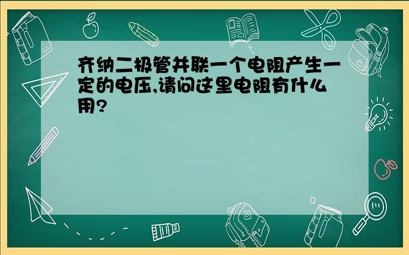 齐纳二极管并联一个电阻产生一定的电压,请问这里电阻有什么用?