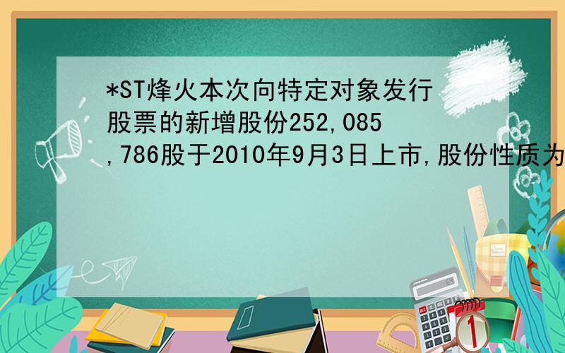 *ST烽火本次向特定对象发行股票的新增股份252,085,786股于2010年9月3日上市,股份性质为有限售条件流通股,