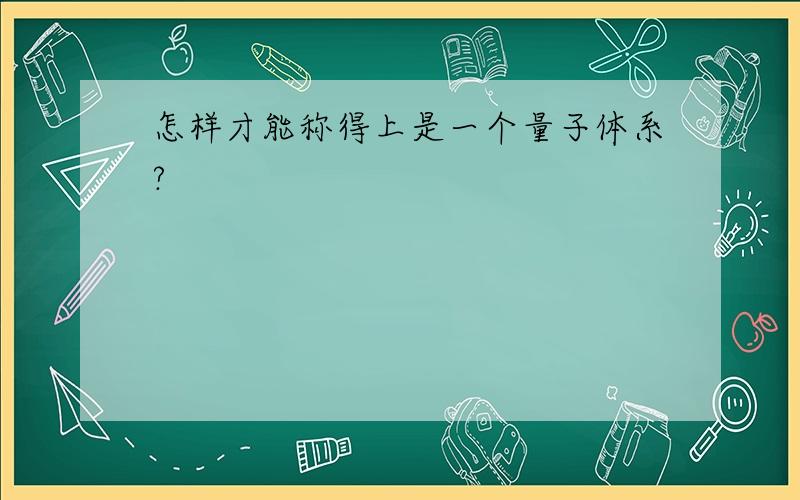 怎样才能称得上是一个量子体系?