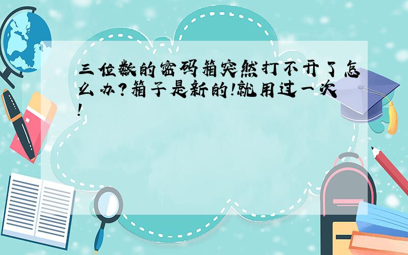 三位数的密码箱突然打不开了怎么办?箱子是新的!就用过一次!