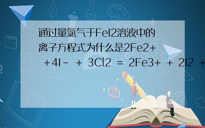 通过量氯气于FeI2溶液中的离子方程式为什么是2Fe2+ ＋4I- ＋ 3Cl2 ＝ 2Fe3+ ＋ 2I2 ＋ 6Cl