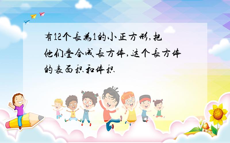 有12个长为1的小正方形,把他们叠合成长方体,这个长方体的表面积和体积