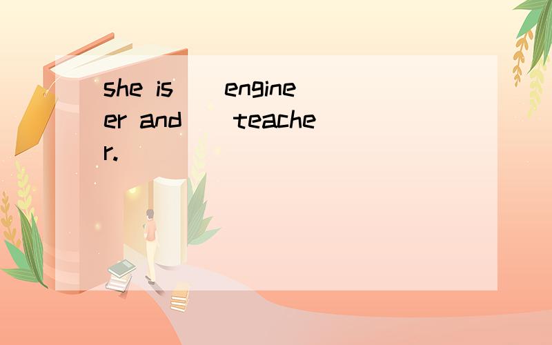 she is__engineer and__teacher.