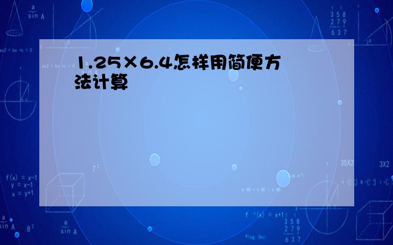 1.25×6.4怎样用简便方法计算