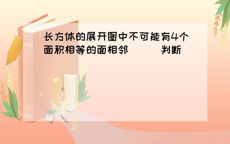 长方体的展开图中不可能有4个面积相等的面相邻 （ ）判断