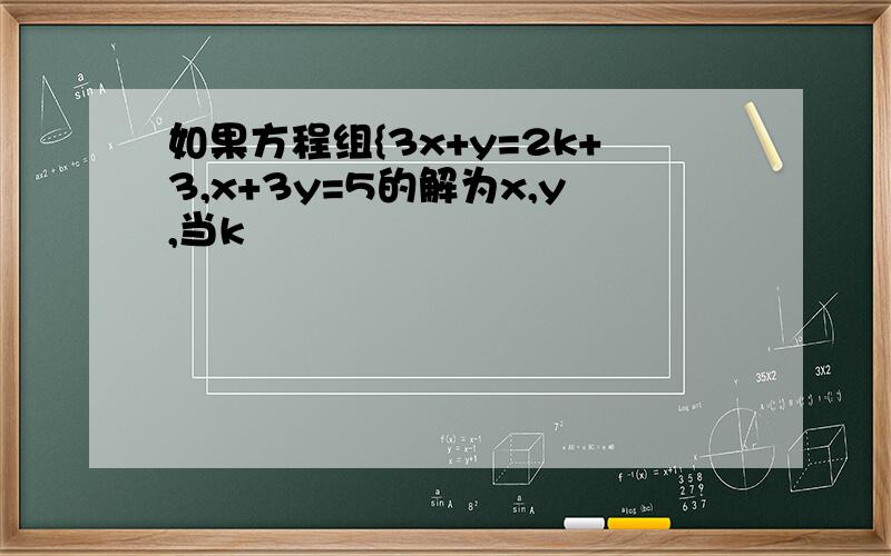 如果方程组{3x+y=2k+3,x+3y=5的解为x,y,当k