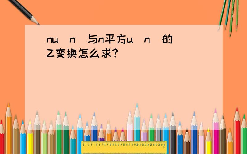 nu(n)与n平方u(n)的Z变换怎么求?