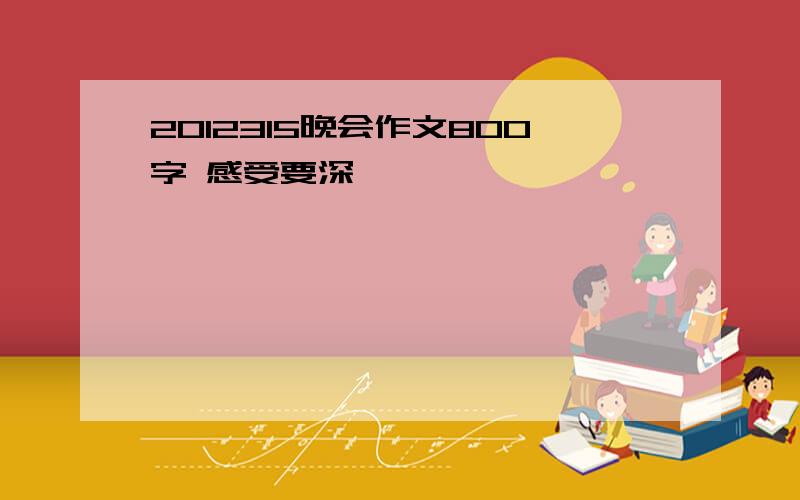 2012315晚会作文800字 感受要深