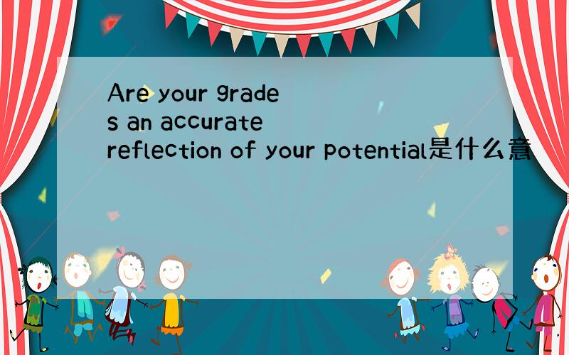 Are your grades an accurate reflection of your potential是什么意