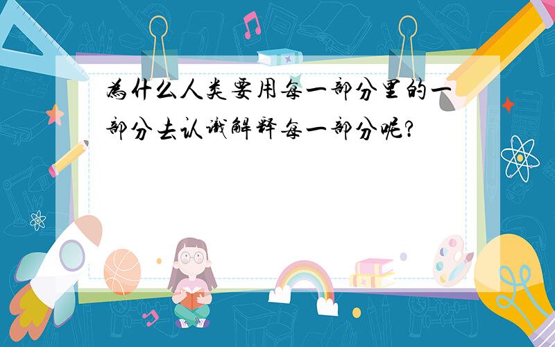 为什么人类要用每一部分里的一部分去认识解释每一部分呢?