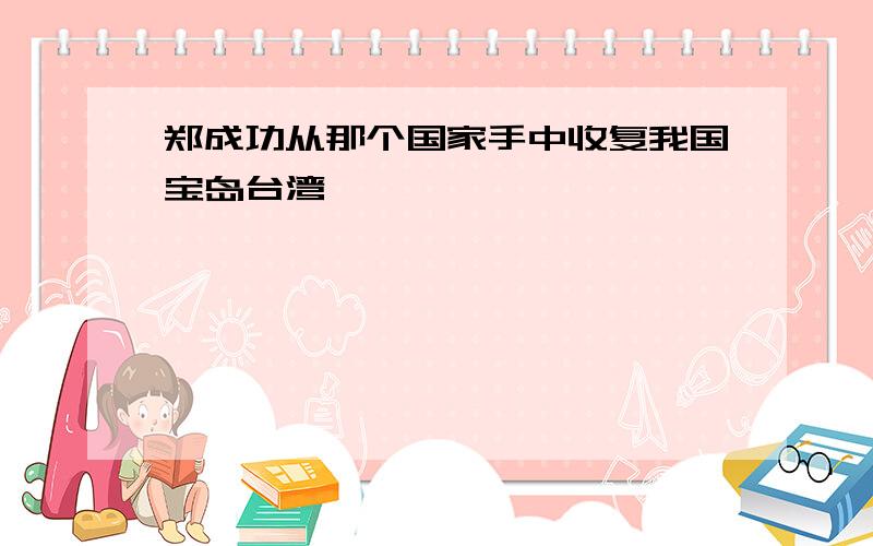 郑成功从那个国家手中收复我国宝岛台湾