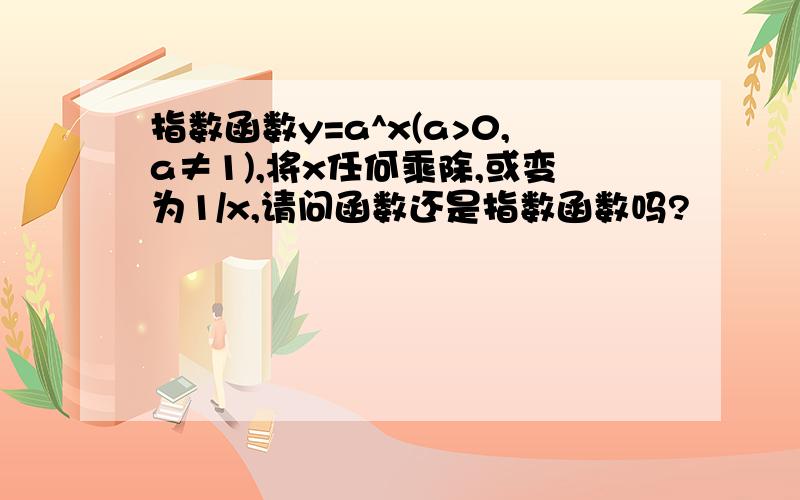 指数函数y=a^x(a>0,a≠1),将x任何乘除,或变为1/x,请问函数还是指数函数吗?