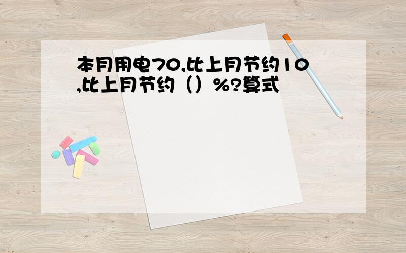 本月用电70,比上月节约10,比上月节约（）%?算式