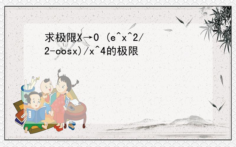 求极限X→0 (e^x^2/2-cosx)/x^4的极限