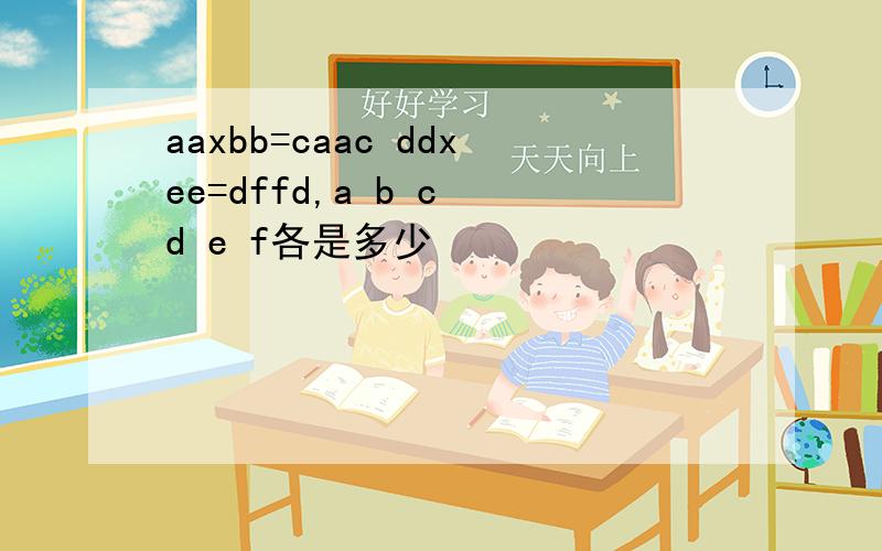 aaxbb=caac ddxee=dffd,a b c d e f各是多少