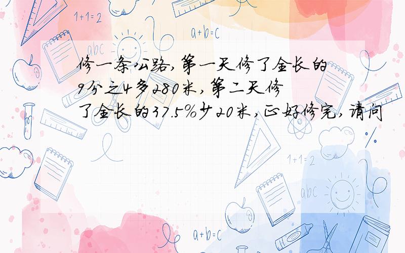 修一条公路,第一天修了全长的9分之4多280米,第二天修了全长的37.5%少20米,正好修完,请问