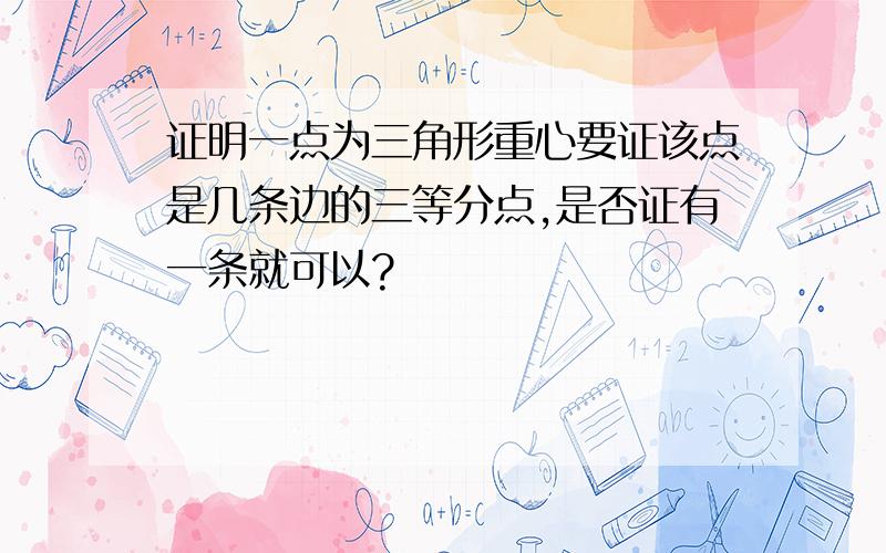 证明一点为三角形重心要证该点是几条边的三等分点,是否证有一条就可以?